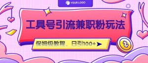 工具号精准引流自媒体兼职粉玩法,保姆级教程,日引100粉-七量思维