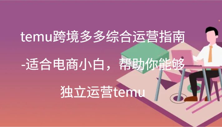 temu跨境多多综合运营指南-适合电商小白，帮助你能够独立运营temu(44节)-七量思维