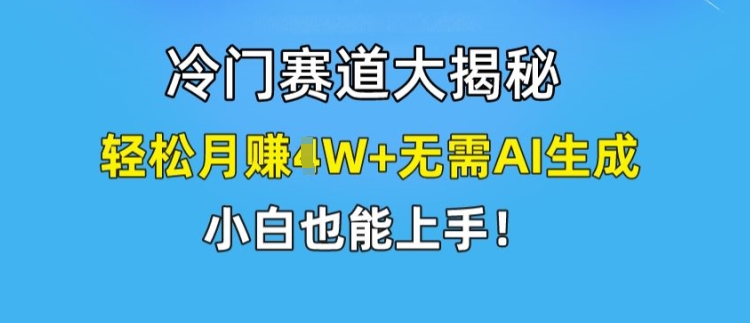 冷门赛道大揭秘，轻松月赚1W+无需AI生成，小白也能上手-七量思维