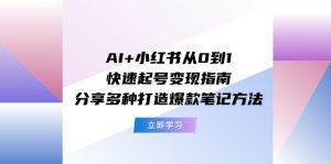 AI+小红书从0到1快速起号变现指南:分享多种打造爆款笔记方法-七量思维