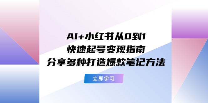 AI+小红书从0到1快速起号变现指南：分享多种打造爆款笔记方法-七量思维