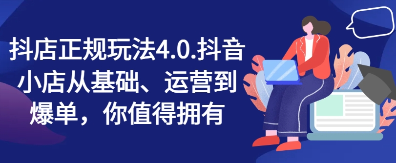 抖店正规玩法4.0，抖音小店从基础、运营到爆单，你值得拥有-七量思维