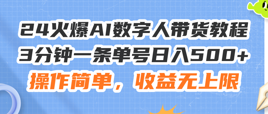 （11737期）24火爆AI数字人带货教程，3分钟一条单号日入500+，操作简单，收益无上限-七量思维