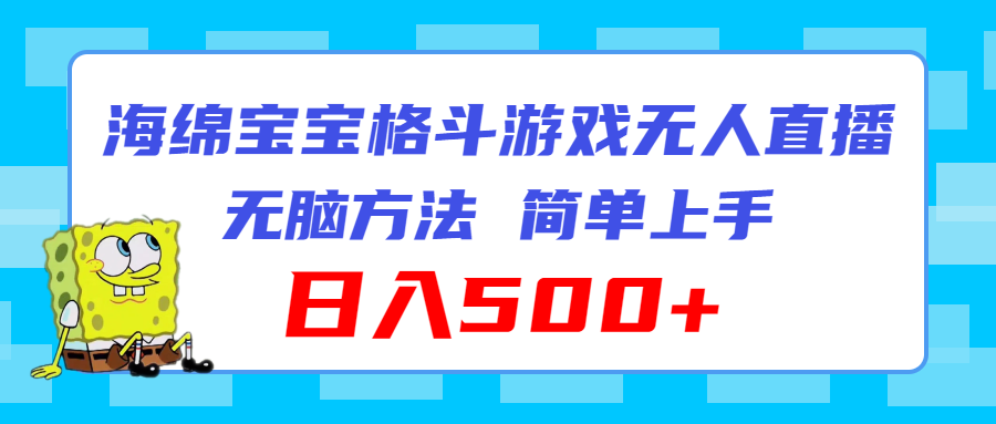 （11739期）海绵宝宝格斗对战无人直播，无脑玩法，简单上手，日入500+-七量思维