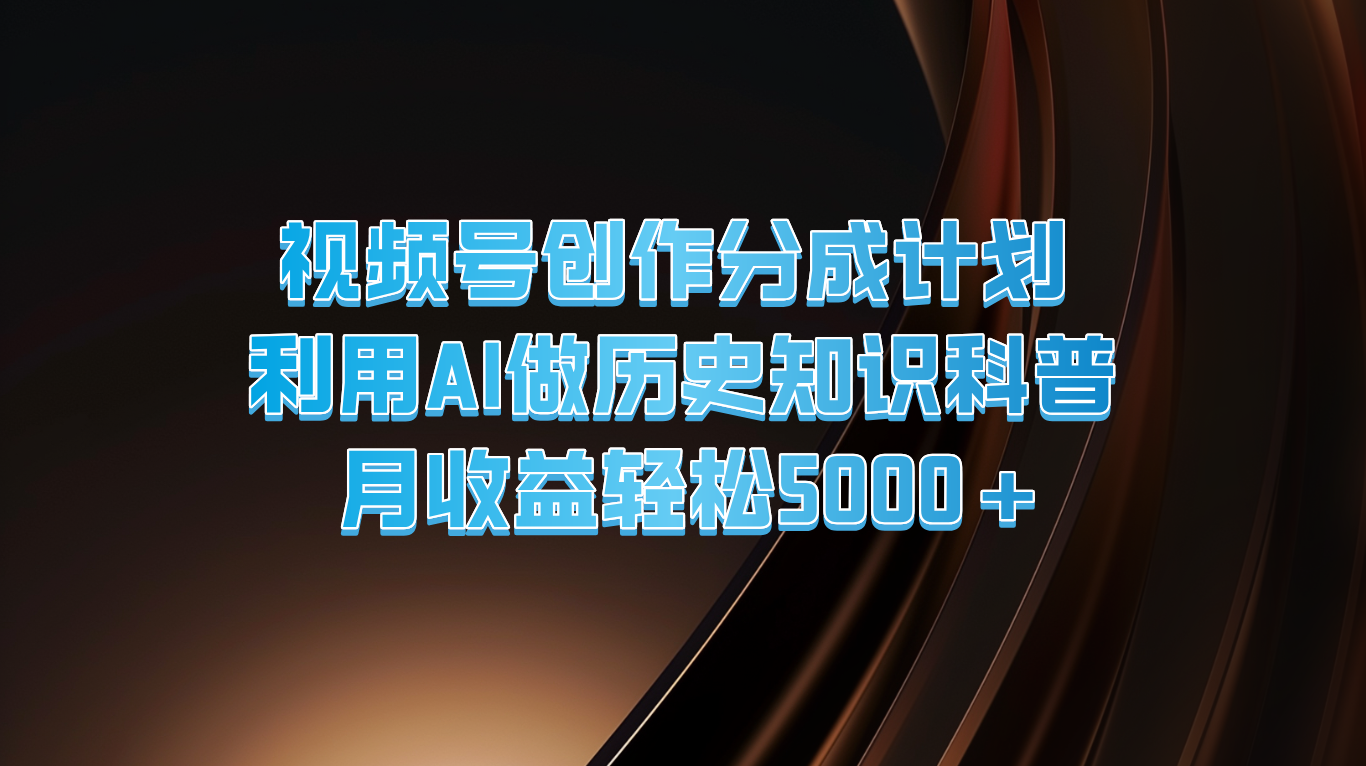 视频号创作分成计划  利用AI做历史知识科普  月收益轻松5000+-七量思维