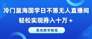 冷门蓝海国学日不落无人直播间,轻松实现月入十万+,落地教学教程-七量思维