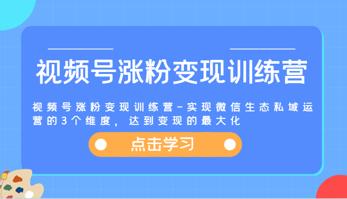 视频号涨粉变现训练营-实现微信生态私域运营的3个维度，达到变现的最大化-七量思维