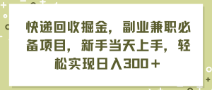 （11747期）快递回收掘金，副业兼职必备项目，新手当天上手，轻松实现日入300＋-七量思维