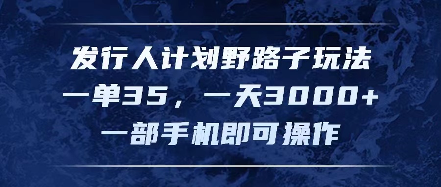 （11750期）发行人计划野路子玩法，一单35，一天3000+，一部手机即可操作-七量思维