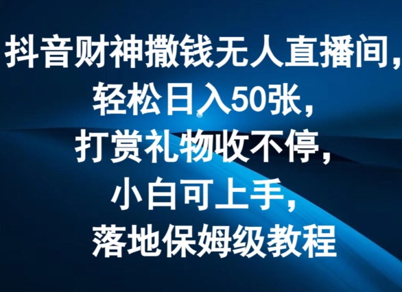 抖音财神撒钱无人直播间轻松日入50张，打赏礼物收不停，小白可上手，落地保姆级教程-七量思维