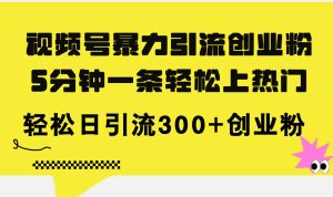 (11754期)视频号暴力引流创业粉,5分钟一条轻松上热门,轻松日引流300+创业粉-七量思维