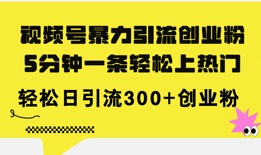 （11754期）视频号暴力引流创业粉，5分钟一条轻松上热门，轻松日引流300+创业粉-七量思维