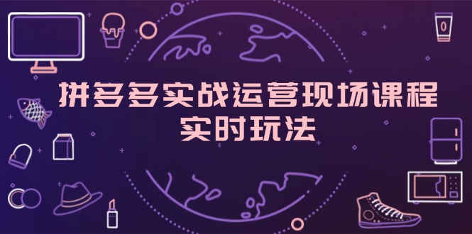 （11759期）拼多多实战运营现场课程，实时玩法，爆款打造，选品、规则解析-七量思维