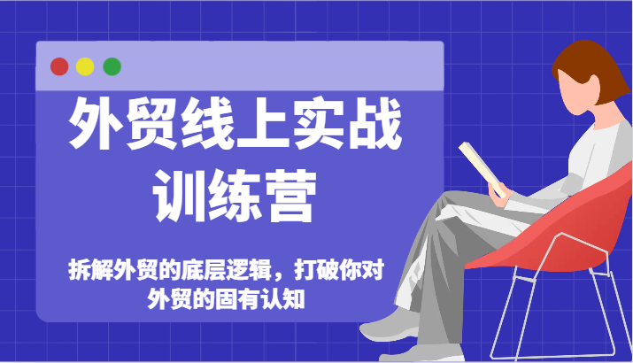 外贸线上实战训练营-拆解外贸的底层逻辑，打破你对外贸的固有认知-七量思维