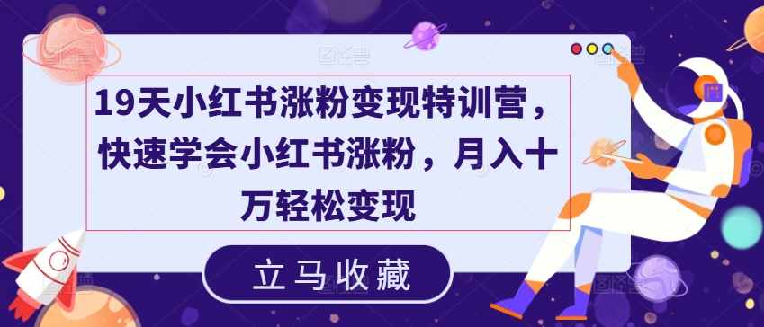 19天小红书涨粉变现特训营，快速学会小红书涨粉，月入十万轻松变现-七量思维