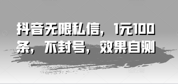 抖音无限私信，1元100条，不封号，效果自测-七量思维