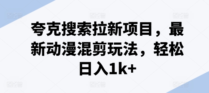 夸克搜索拉新项目，最新动漫混剪玩法，轻松日入1k+-七量思维