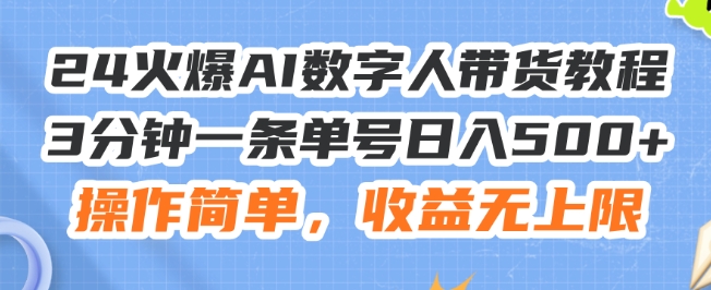 24火爆AI数字人带货教程，3分钟一条单号日入500+，操作简单，收益无上限-七量思维