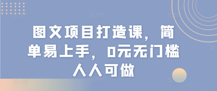 图文项目打造课，简单易上手，0元无门槛人人可做-七量思维