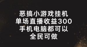 恶搞小游戏挂机，单场直播300+，全民可操作-七量思维