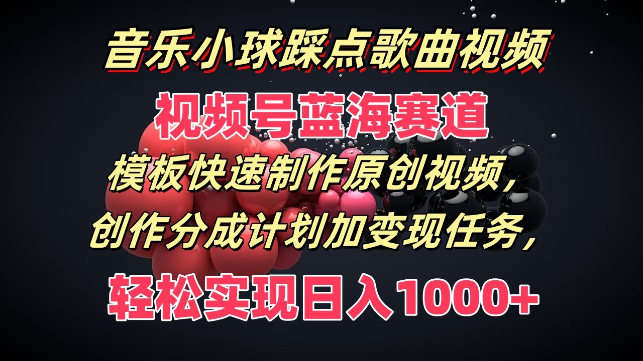 音乐小球踩点歌曲视频，视频号蓝海赛道，模板快速制作原创视频，分成计划加变现任务-七量思维