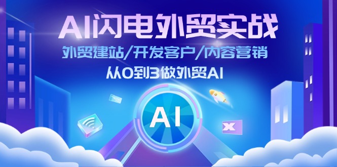 AI闪电外贸实战：外贸建站/开发客户/内容营销/从0到3做外贸AI（75节）-七量思维