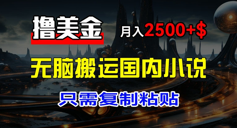 最新撸美金项目，搬运国内小说爽文，只需复制粘贴，稿费月入2500+美金，新手也能快速上手-七量思维