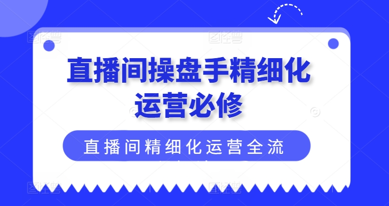 直播间操盘手精细化运营必修，直播间精细化运营全流程解读-七量思维