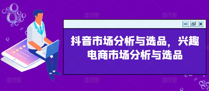 抖音市场分析与选品，兴趣电商市场分析与选品-七量思维