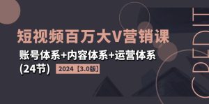 (11795期)2024短视频·百万大V营销课【3.0版】账号体系+内容体系+运营体系(24节)-七量思维