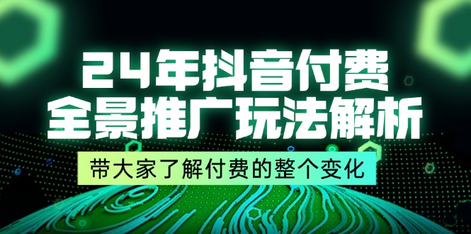 （11801期）24年抖音付费 全景推广玩法解析，带大家了解付费的整个变化 (9节课)-七量思维