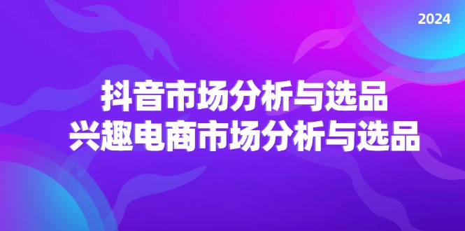 2024抖音/市场分析与选品，兴趣电商市场分析与选品-七量思维