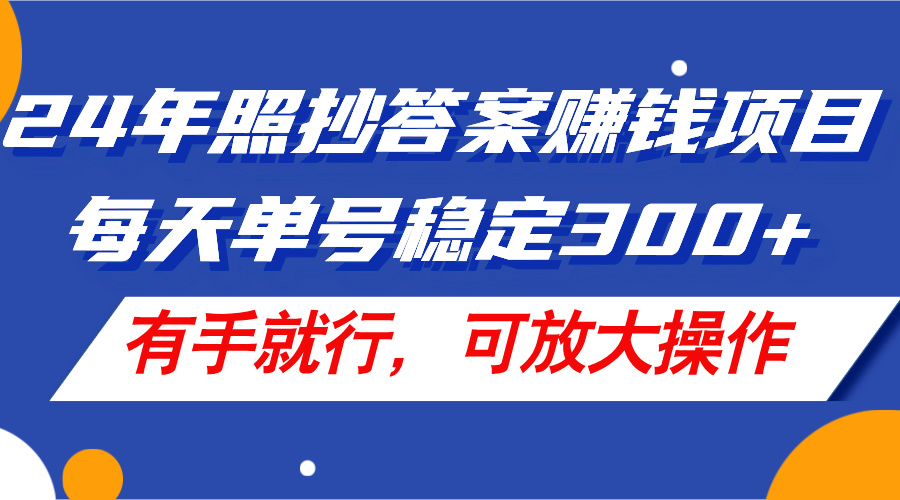 （11802期）24年照抄答案赚钱项目，每天单号稳定300+，有手就行，可放大操作-七量思维