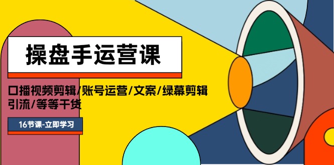 （11803期）操盘手运营课程：口播视频剪辑/账号运营/文案/绿幕剪辑/引流/干货/16节-七量思维