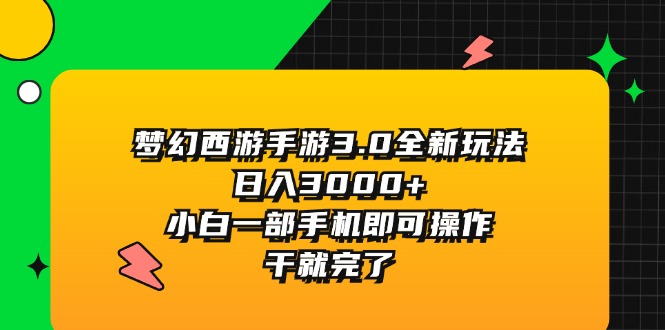 （11804期）梦幻西游手游3.0全新玩法，日入3000+，小白一部手机即可操作，干就完了-七量思维