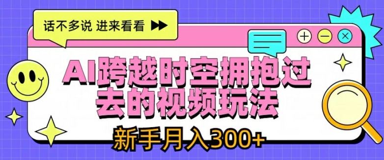 AI跨越时空拥抱过去的视频玩法，新手月入3000+-七量思维