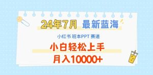 2024年7月最新蓝海赛道,小红书班本PPT项目,小白轻松上手,月入1W+-七量思维