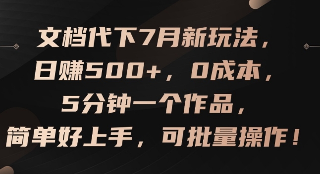 文档代下7月新玩法，日赚500+，0成本，5分钟一个作品，简单好上手，可批量操作-七量思维