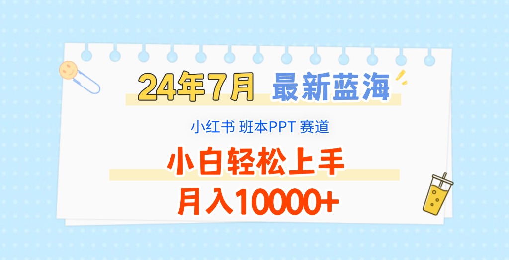 2024年7月最新蓝海赛道，小红书班本PPT项目，小白轻松上手，月入10000+-七量思维