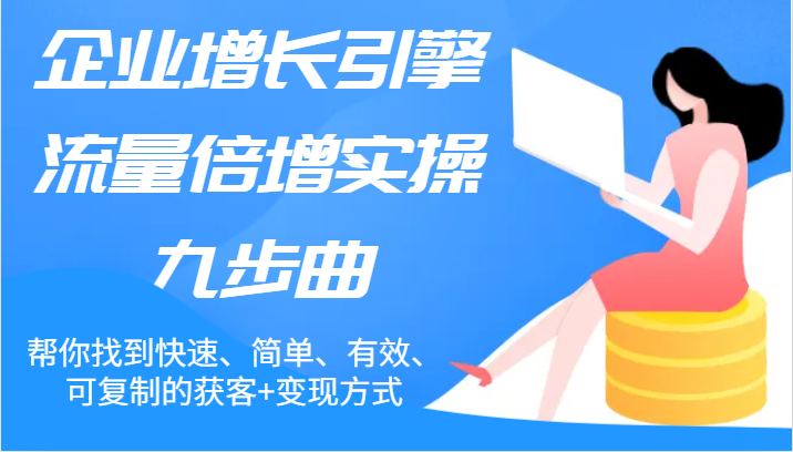 企业增长引擎流量倍增实操九步曲，帮你找到快速、简单、有效、可复制的获客+变现方式-七量思维