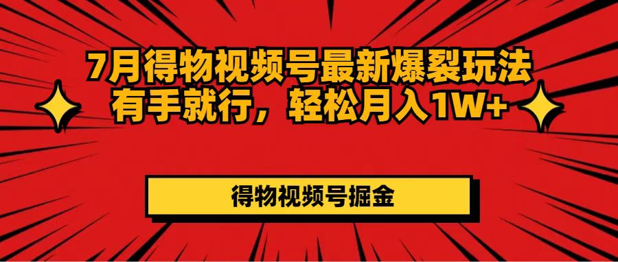 （11816期）7月得物视频号最新爆裂玩法有手就行，轻松月入1W+-七量思维