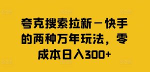 夸克搜索拉新—快手的两种万年玩法，零成本日入300+-七量思维