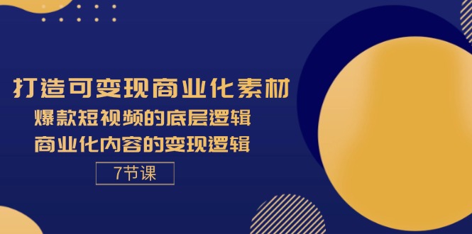 （11829期）打造可变现商业化素材，爆款短视频的底层逻辑，商业化内容的变现逻辑-7节-七量思维