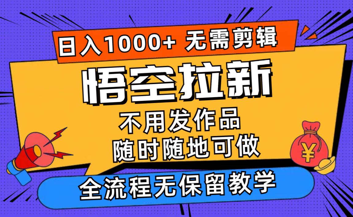 （11830期）悟空拉新日入1000+无需剪辑当天上手，一部手机随时随地可做，全流程无…-七量思维