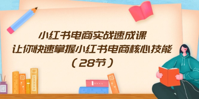 小红书电商实战速成课，让你快速掌握小红书电商核心技能（28节）-七量思维