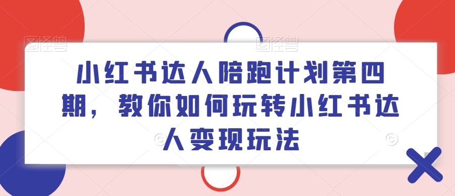 小红书达人陪跑计划第四期，教你如何玩转小红书达人变现玩法-七量思维