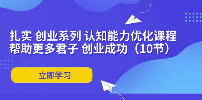 （11838期）扎实 创业系列 认知能力优化课程：帮助更多君子 创业成功（10节）-七量思维