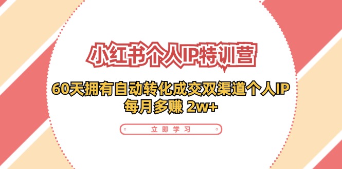 （11841期）小红书·个人IP特训营：60天拥有 自动转化成交双渠道个人IP，每月多赚 2w+-七量思维