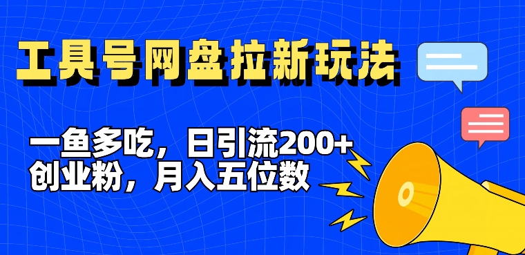 一鱼多吃，日引流200+创业粉，全平台工具号，网盘拉新新玩法月入5位数-七量思维