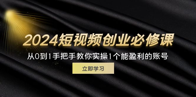 （11846期）2024短视频创业必修课，从0到1手把手教你实操1个能盈利的账号 (32节)-七量思维